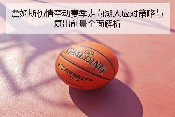 詹姆斯伤情牵动赛季走向湖人应对策略与复出前景全面解析