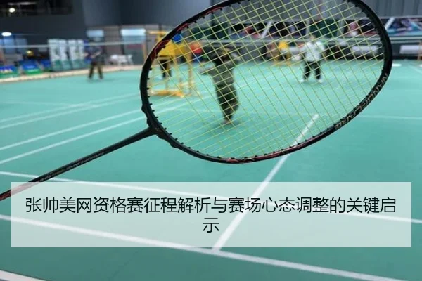 张帅美网资格赛征程解析与赛场心态调整的关键启示