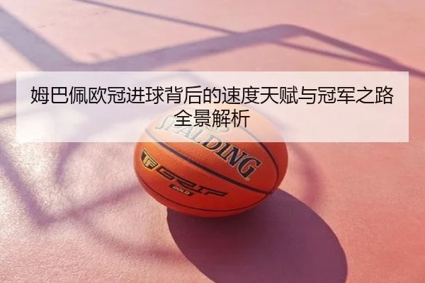 姆巴佩欧冠进球背后的速度天赋与冠军之路全景解析