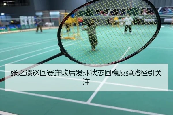张之臻巡回赛连败后发球状态回稳反弹路径引关注